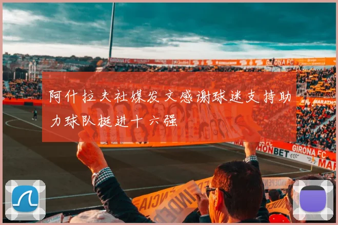 阿什拉夫社媒发文感谢球迷支持助力球队挺进十六强