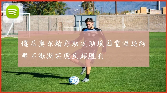 儒尼奥尔精彩助攻助埃因霍温逆转那不勒斯实现反超胜利