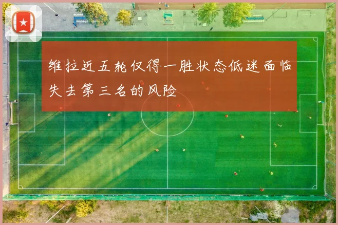 维拉近五轮仅得一胜状态低迷面临失去第三名的风险