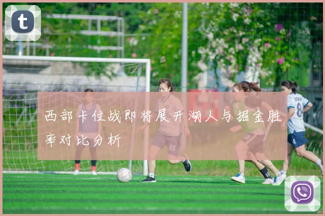 西部卡位战即将展开湖人与掘金胜率对比分析