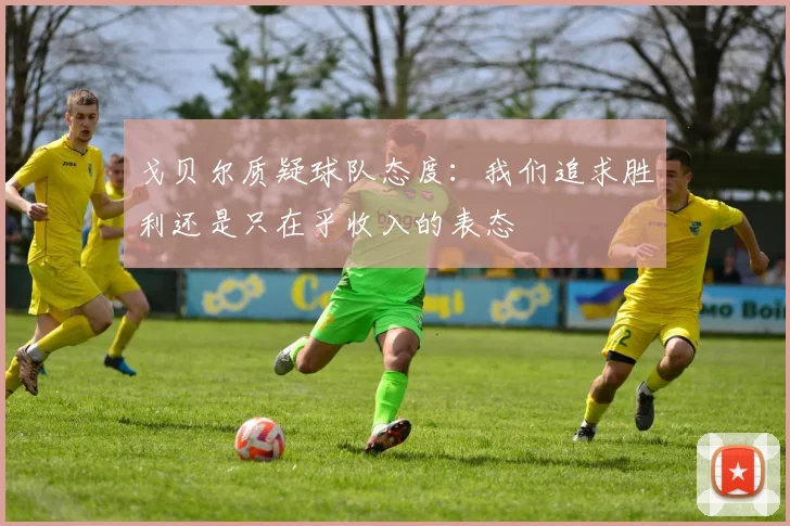 戈贝尔质疑球队态度：我们追求胜利还是只在乎收入的表态