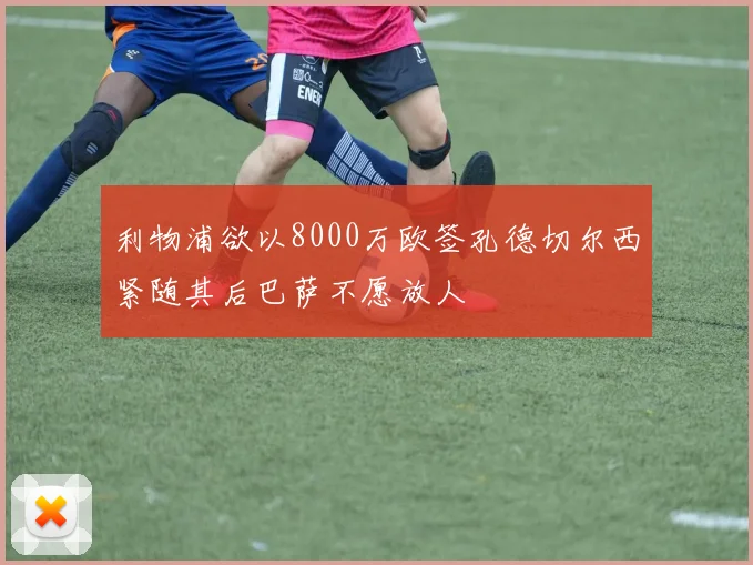 利物浦欲以8000万欧签孔德切尔西紧随其后巴萨不愿放人