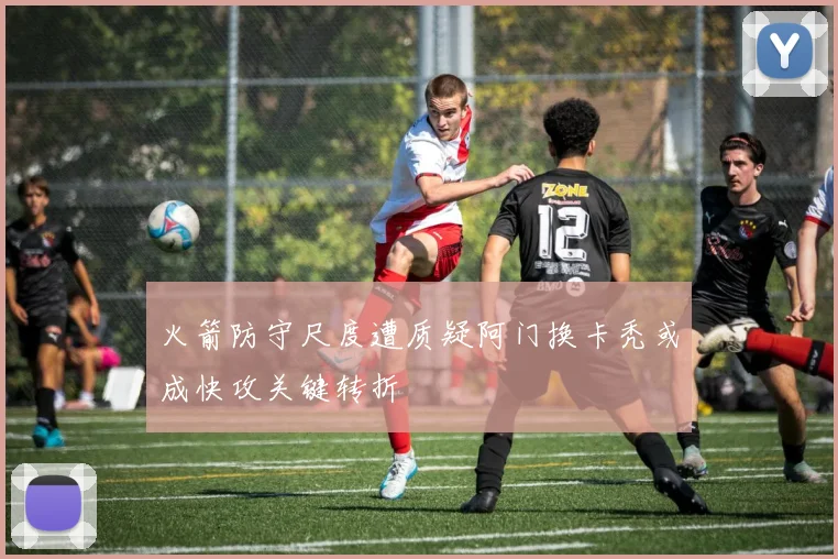 火箭防守尺度遭质疑阿门换卡秃或成快攻关键转折