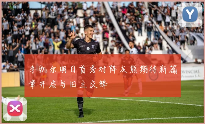 李凯尔明日首秀对阵灰熊期待新篇章开启与旧主交锋