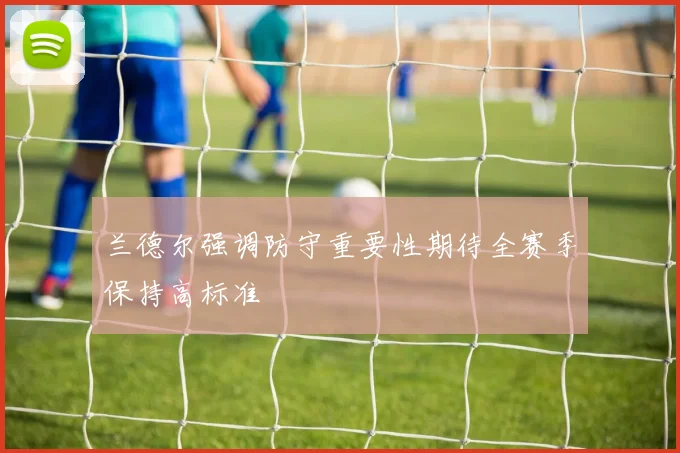 兰德尔强调防守重要性期待全赛季保持高标准