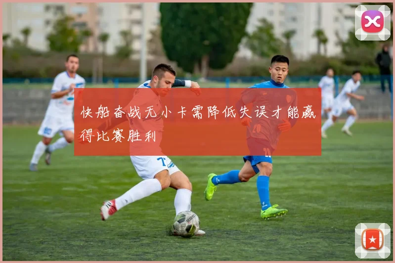 快船奋战无小卡需降低失误才能赢得比赛胜利