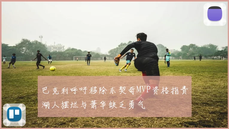 巴克利呼吁移除东契奇MVP资格指责湖人摆烂与萧华缺乏勇气