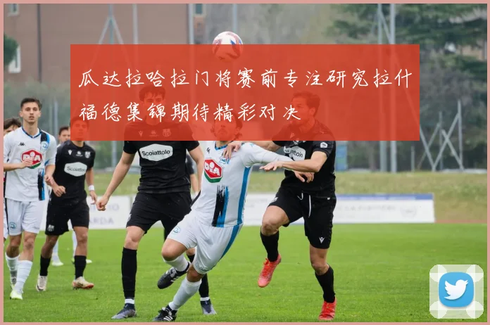 瓜达拉哈拉门将赛前专注研究拉什福德集锦期待精彩对决