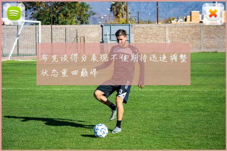 布克谈得分表现不佳期待迅速调整状态重回巅峰