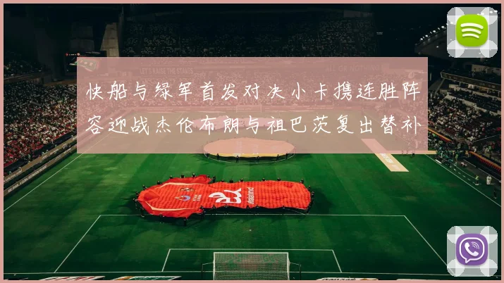 快船与绿军首发对决小卡携连胜阵容迎战杰伦布朗与祖巴茨复出替补阵容