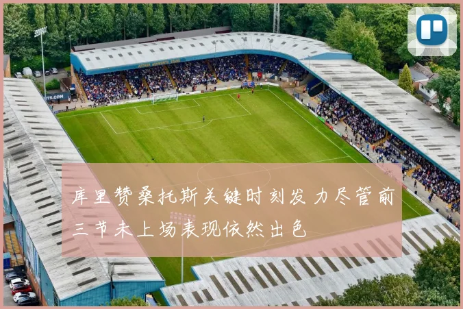 库里赞桑托斯关键时刻发力尽管前三节未上场表现依然出色
