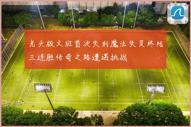光头版文班首次失利魔法失灵终结三连胜传奇之路遭遇挑战