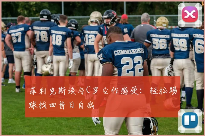 菲利克斯谈与C罗合作感受：轻松踢球找回昔日自我