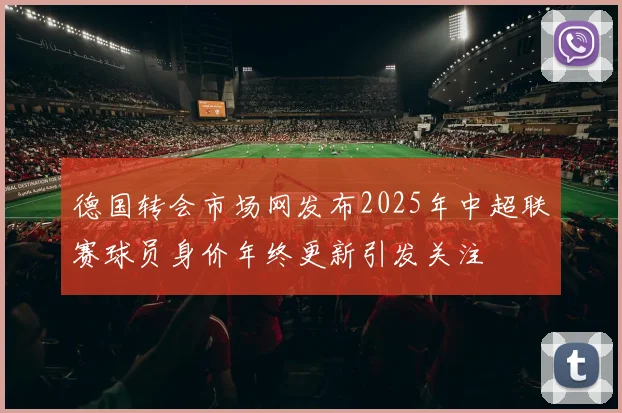 德国转会市场网发布2025年中超联赛球员身价年终更新引发关注