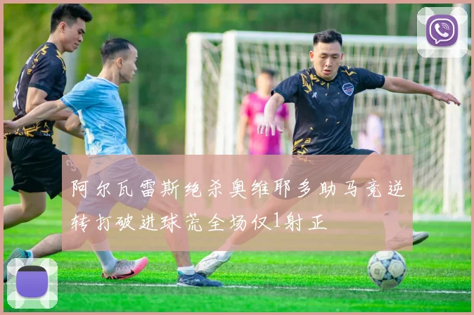 阿尔瓦雷斯绝杀奥维耶多助马竞逆转打破进球荒全场仅1射正