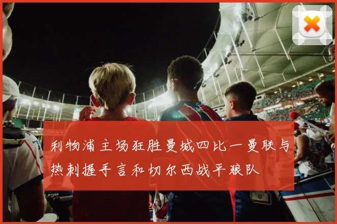 利物浦主场狂胜曼城四比一曼联与热刺握手言和切尔西战平狼队