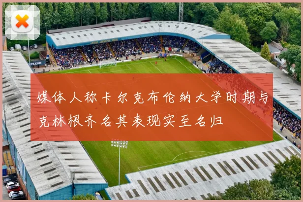 媒体人称卡尔克布伦纳大学时期与克林根齐名其表现实至名归