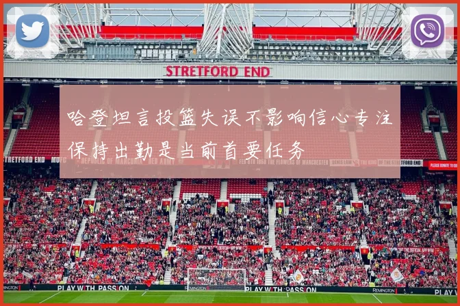 哈登坦言投篮失误不影响信心专注保持出勤是当前首要任务