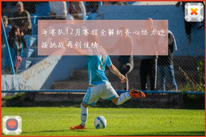 海港队12月赛程全解析齐心协力迎接挑战再创佳绩